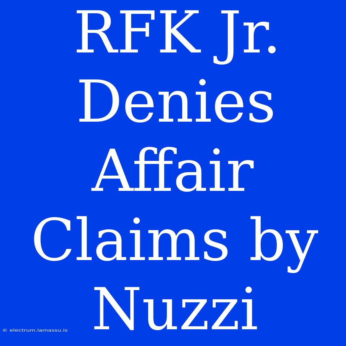 RFK Jr. Denies Affair Claims By Nuzzi