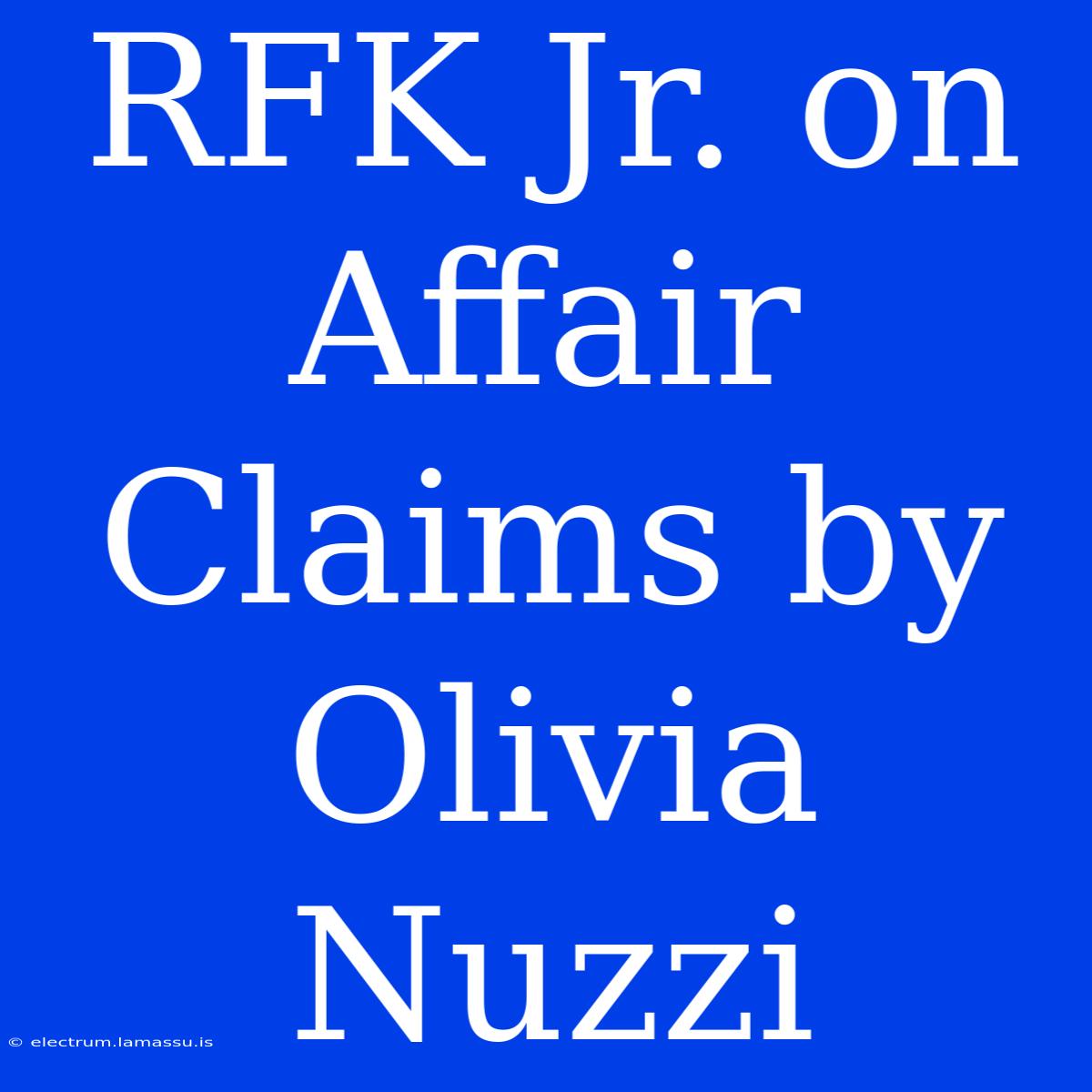 RFK Jr. On Affair Claims By Olivia Nuzzi