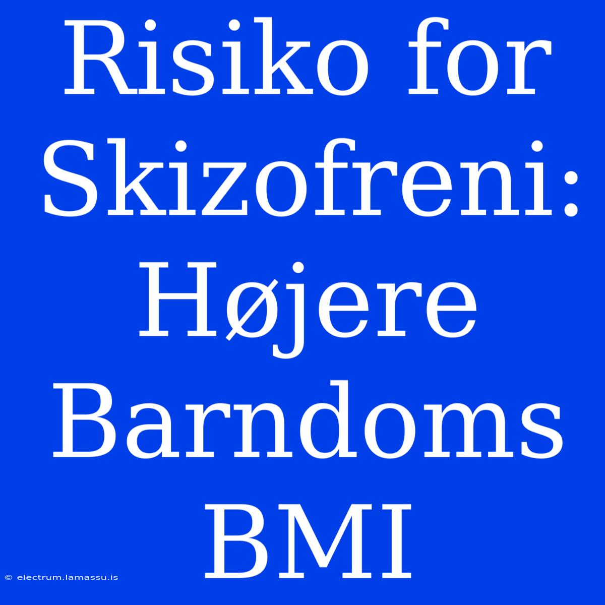 Risiko For Skizofreni: Højere Barndoms BMI