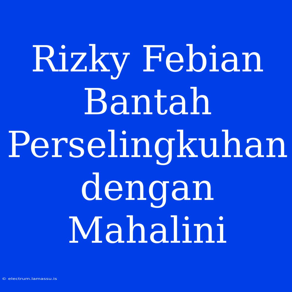 Rizky Febian Bantah Perselingkuhan Dengan Mahalini