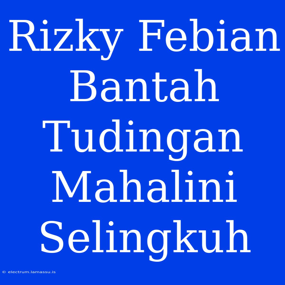 Rizky Febian Bantah Tudingan Mahalini Selingkuh