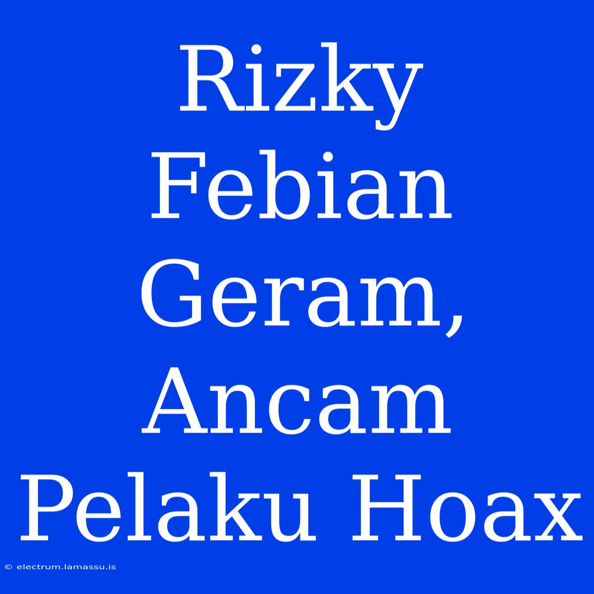 Rizky Febian Geram, Ancam Pelaku Hoax