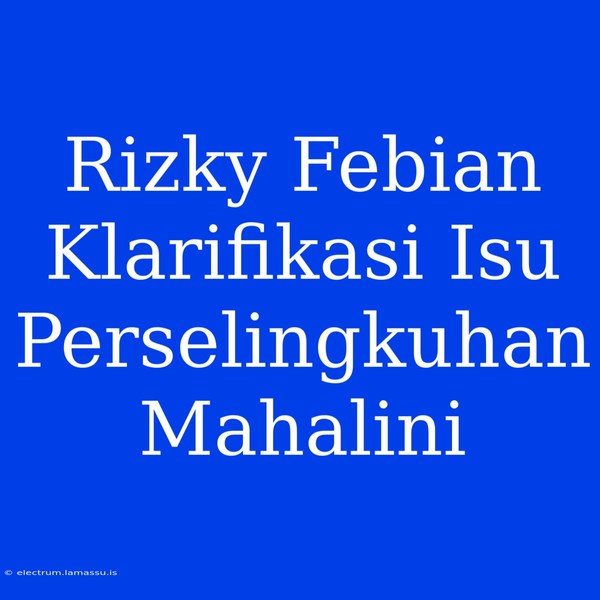 Rizky Febian Klarifikasi Isu Perselingkuhan Mahalini