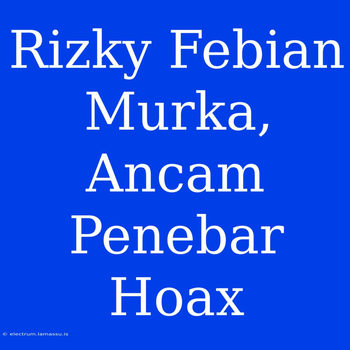 Rizky Febian Murka, Ancam Penebar Hoax