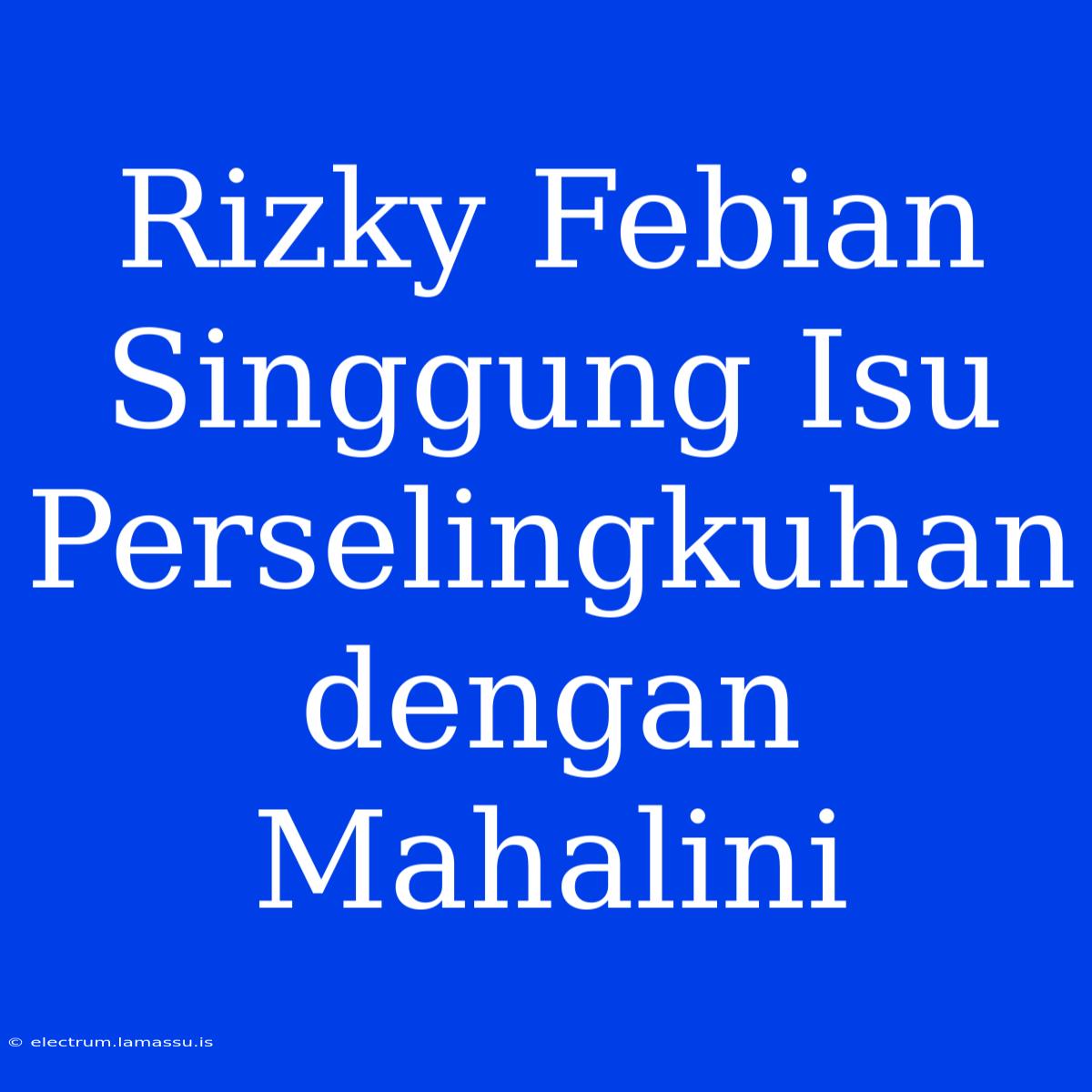 Rizky Febian Singgung Isu Perselingkuhan Dengan Mahalini