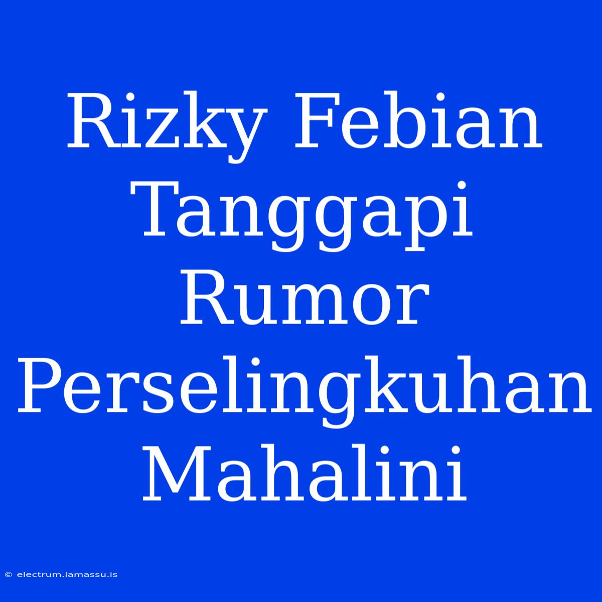 Rizky Febian Tanggapi Rumor Perselingkuhan Mahalini 