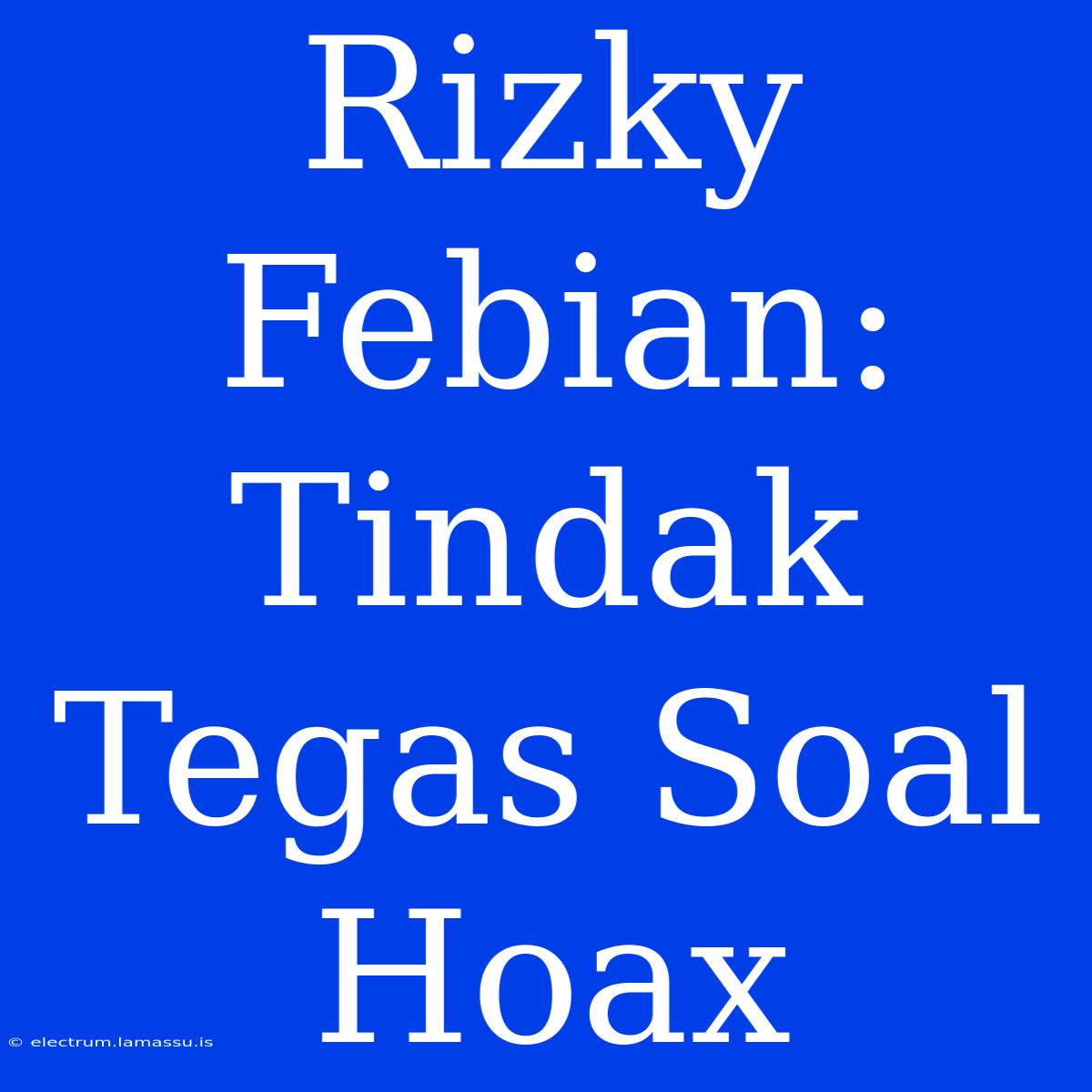 Rizky Febian: Tindak Tegas Soal Hoax