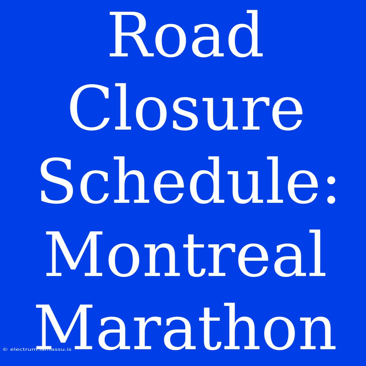 Road Closure Schedule: Montreal Marathon