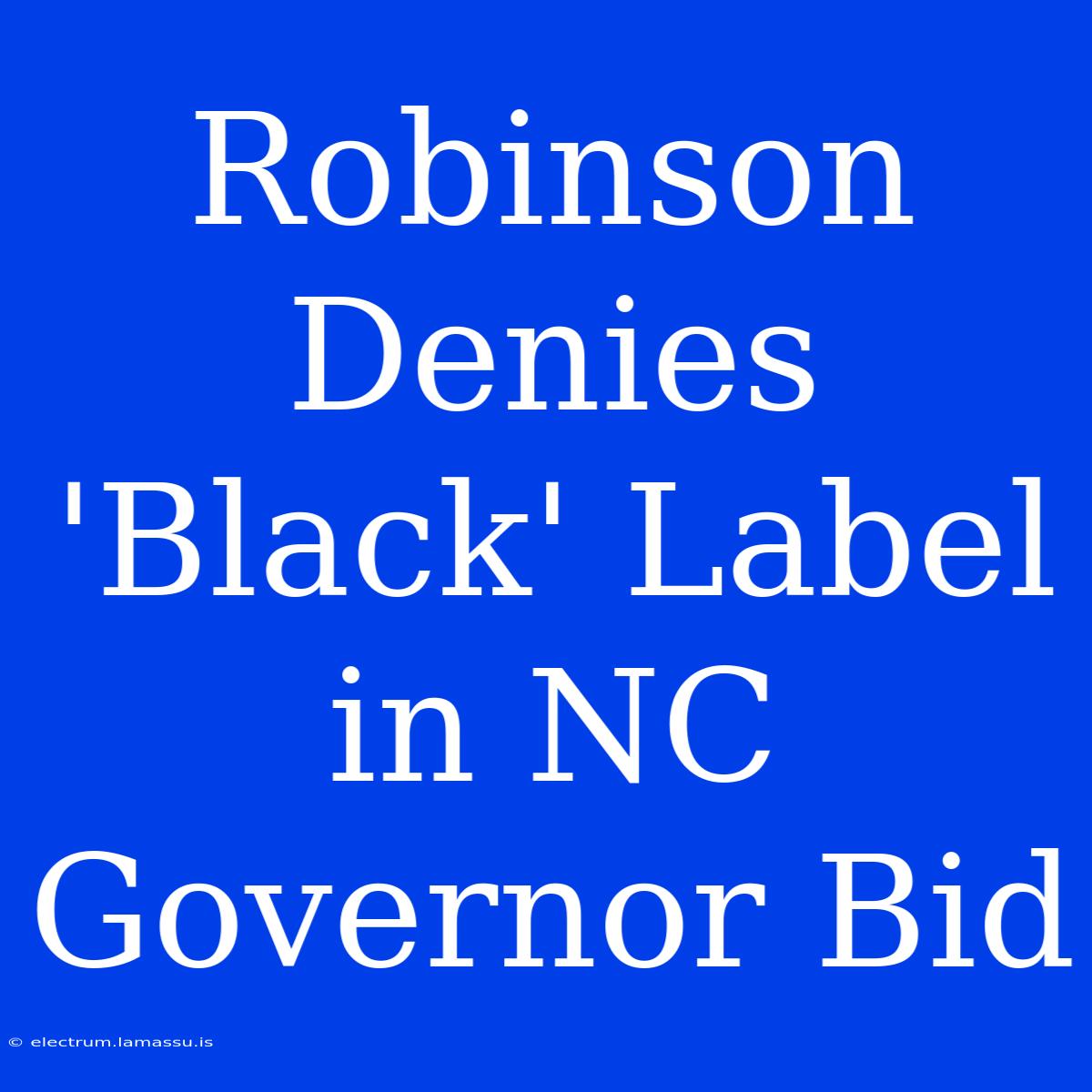 Robinson Denies 'Black' Label In NC Governor Bid