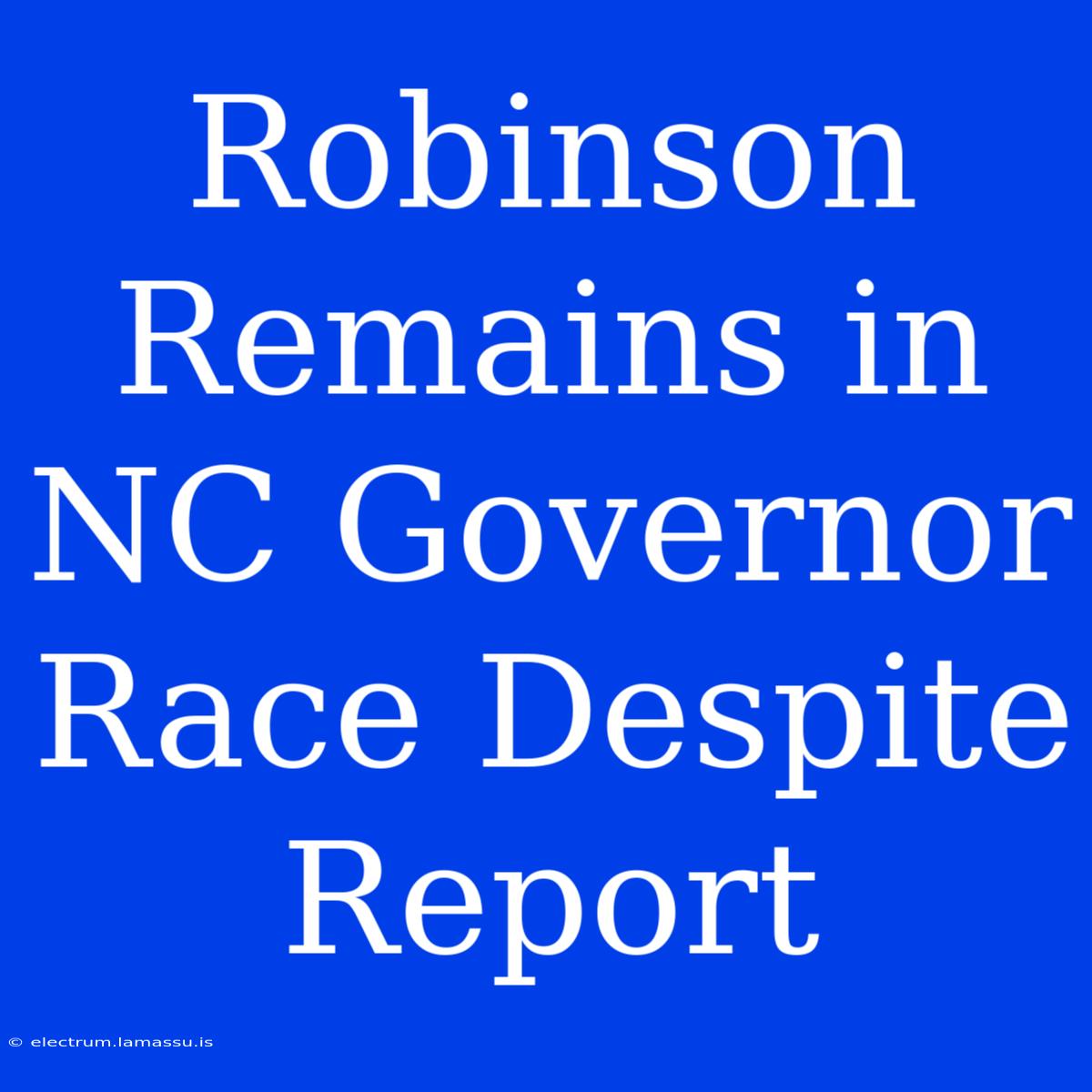 Robinson Remains In NC Governor Race Despite Report