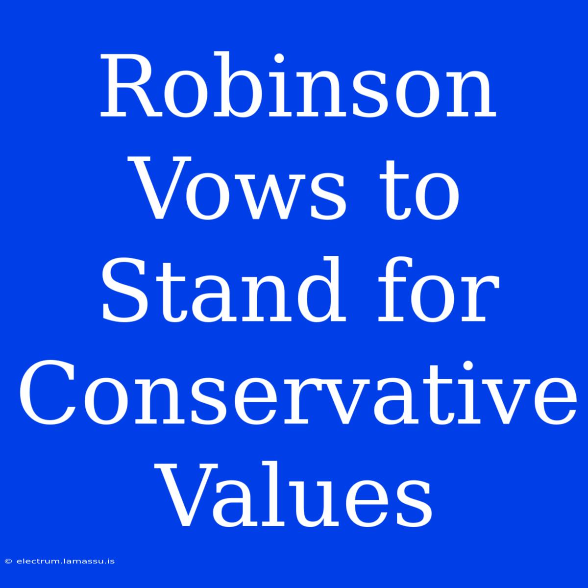 Robinson Vows To Stand For Conservative Values 