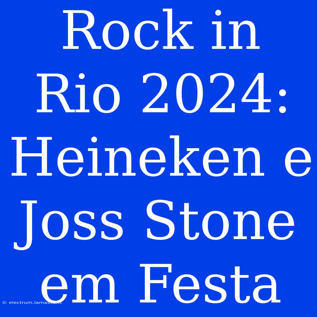 Rock In Rio 2024: Heineken E Joss Stone Em Festa