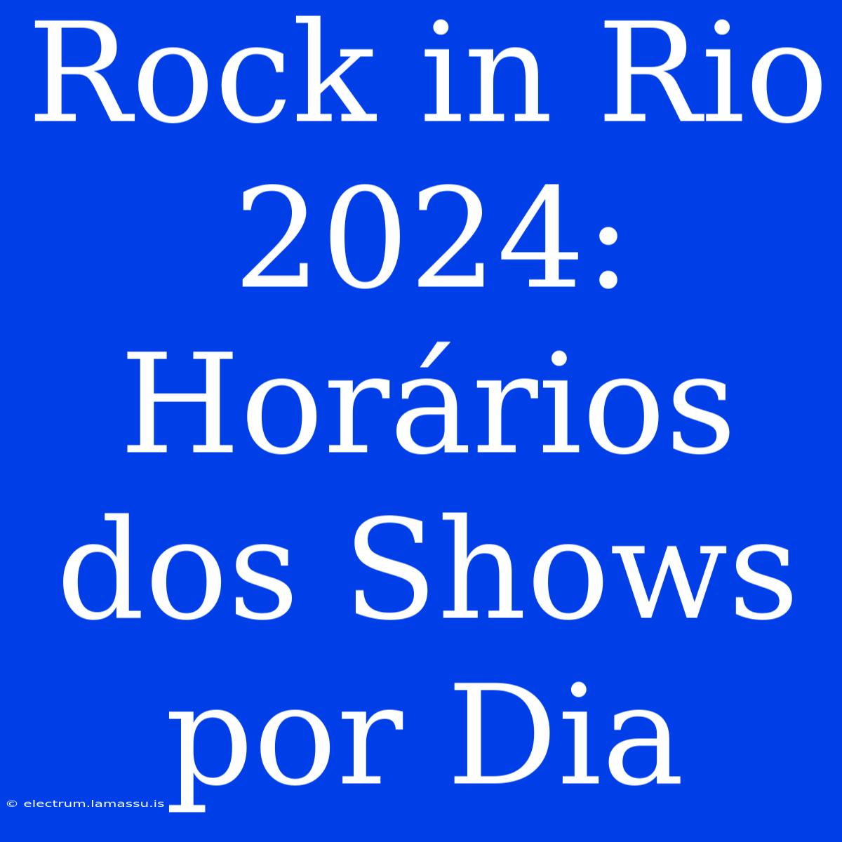 Rock In Rio 2024: Horários Dos Shows Por Dia