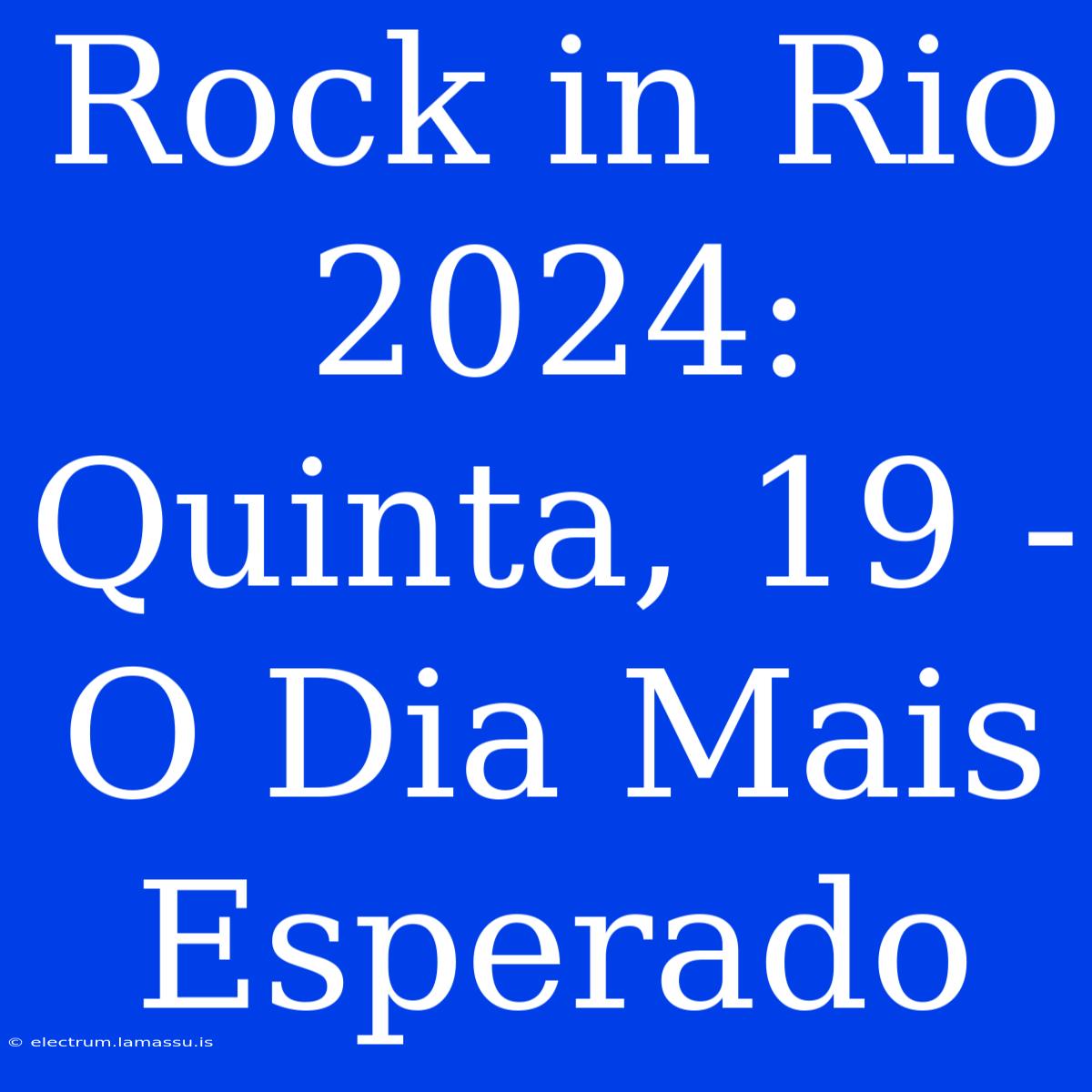 Rock In Rio 2024: Quinta, 19 - O Dia Mais Esperado