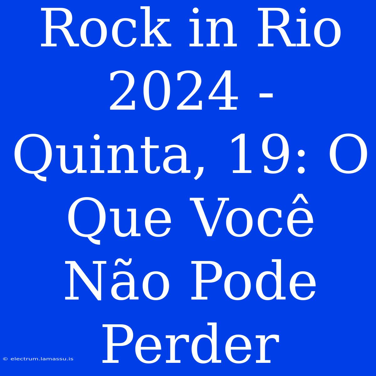 Rock In Rio 2024 - Quinta, 19: O Que Você Não Pode Perder