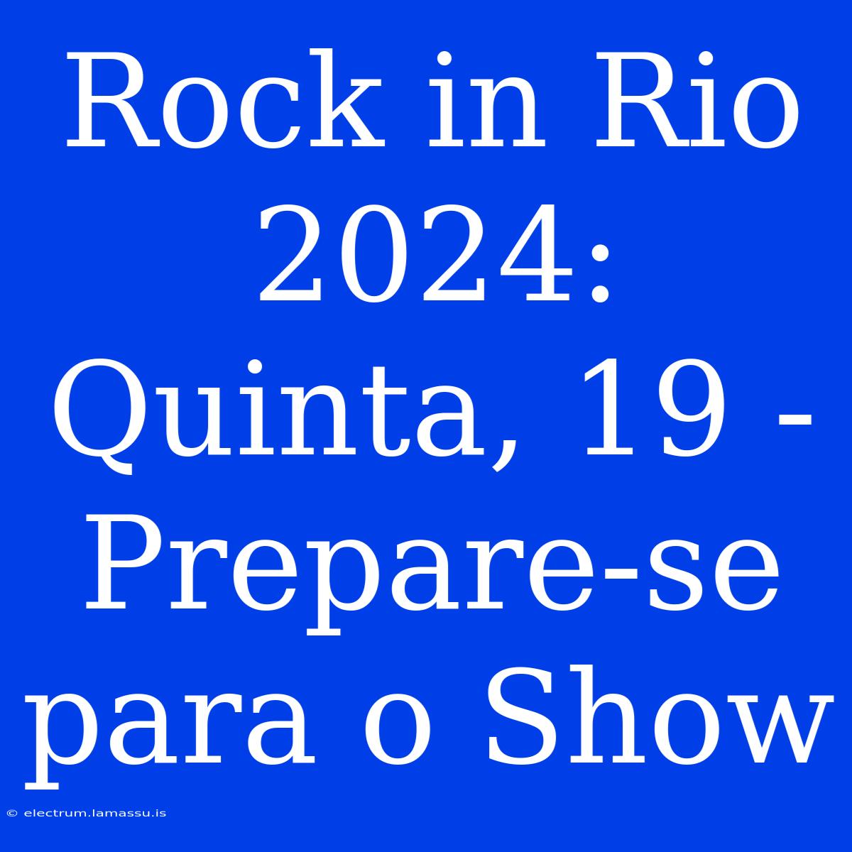 Rock In Rio 2024: Quinta, 19 - Prepare-se Para O Show