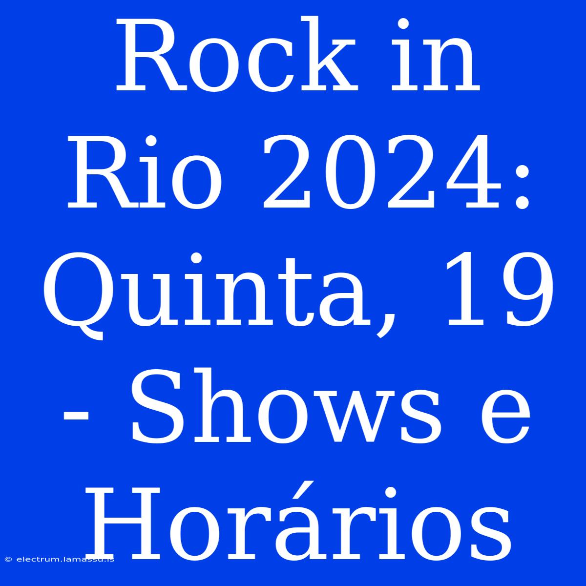 Rock In Rio 2024: Quinta, 19 - Shows E Horários