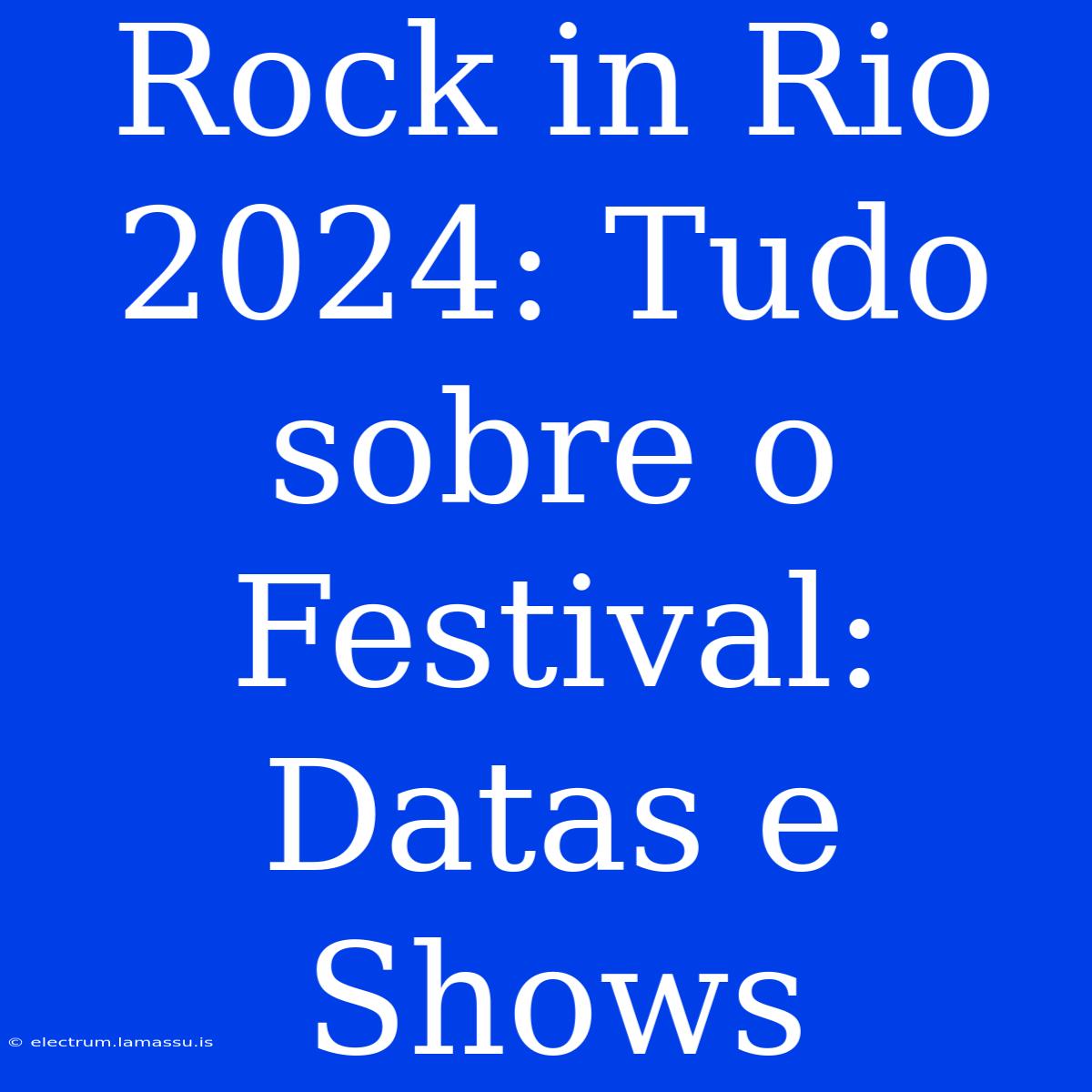 Rock In Rio 2024: Tudo Sobre O Festival: Datas E Shows