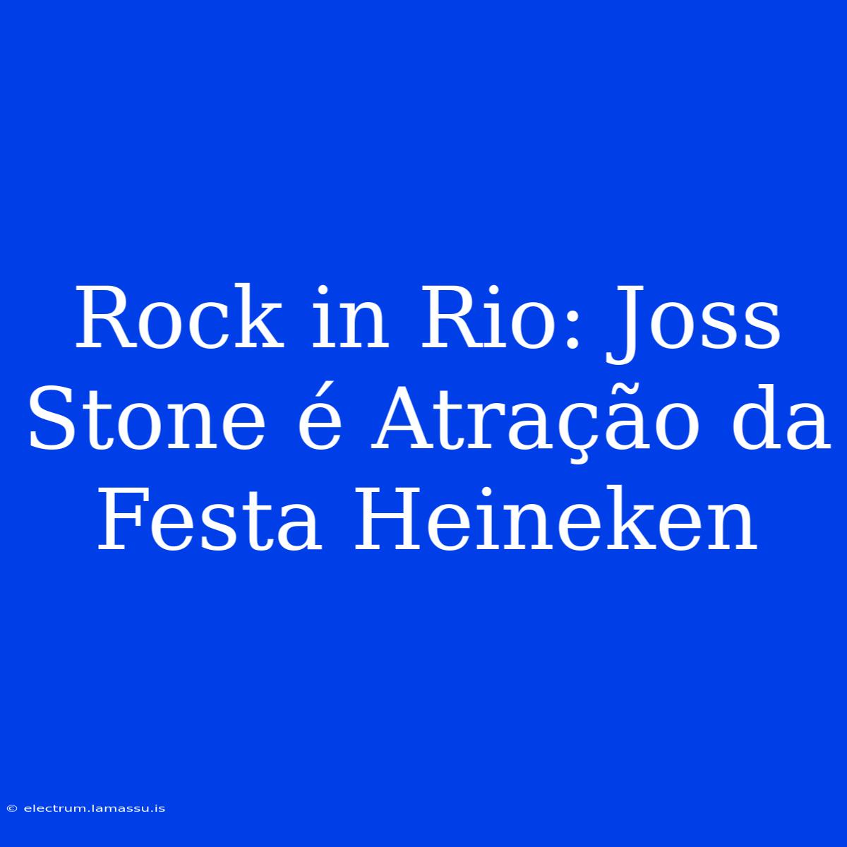 Rock In Rio: Joss Stone É Atração Da Festa Heineken