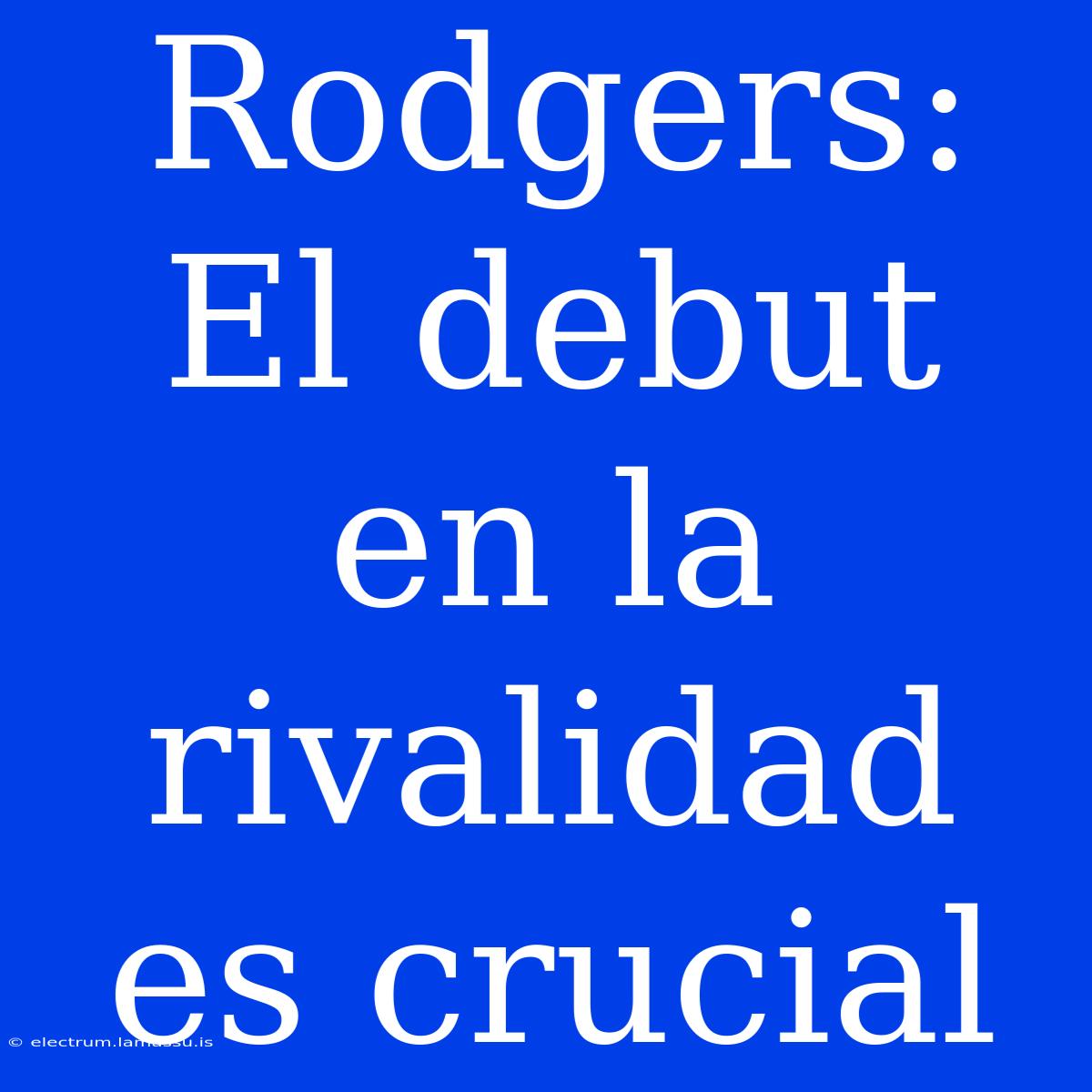 Rodgers: El Debut En La Rivalidad Es Crucial