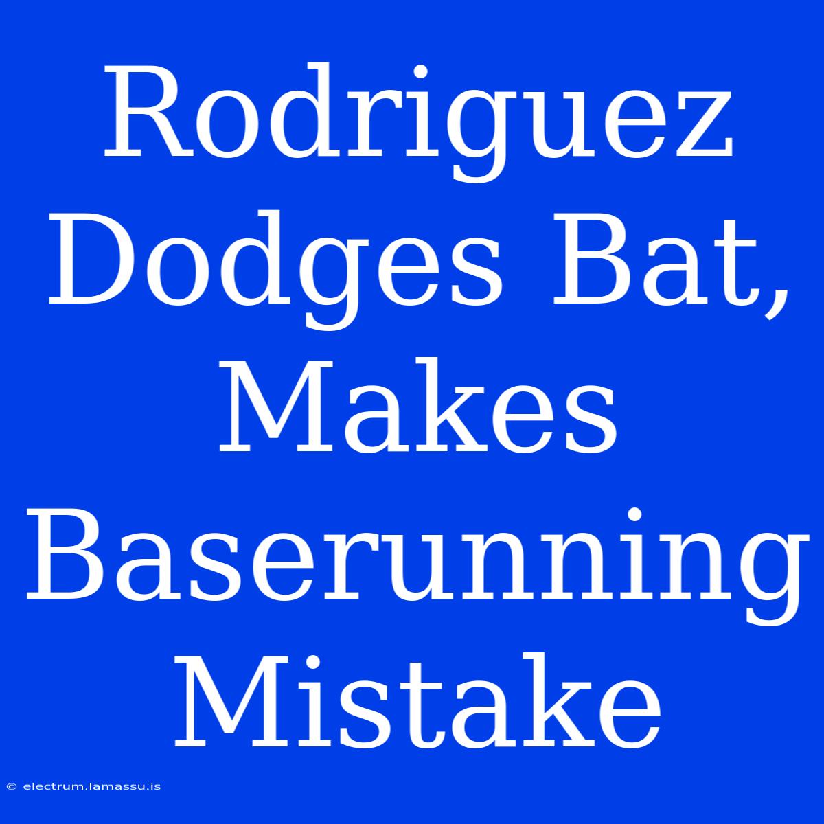 Rodriguez Dodges Bat, Makes Baserunning Mistake