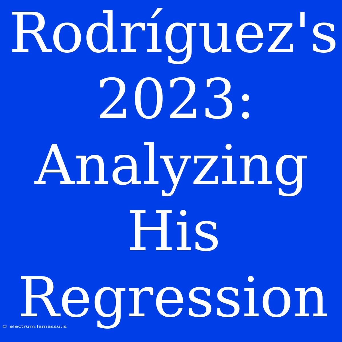 Rodríguez's 2023: Analyzing His Regression