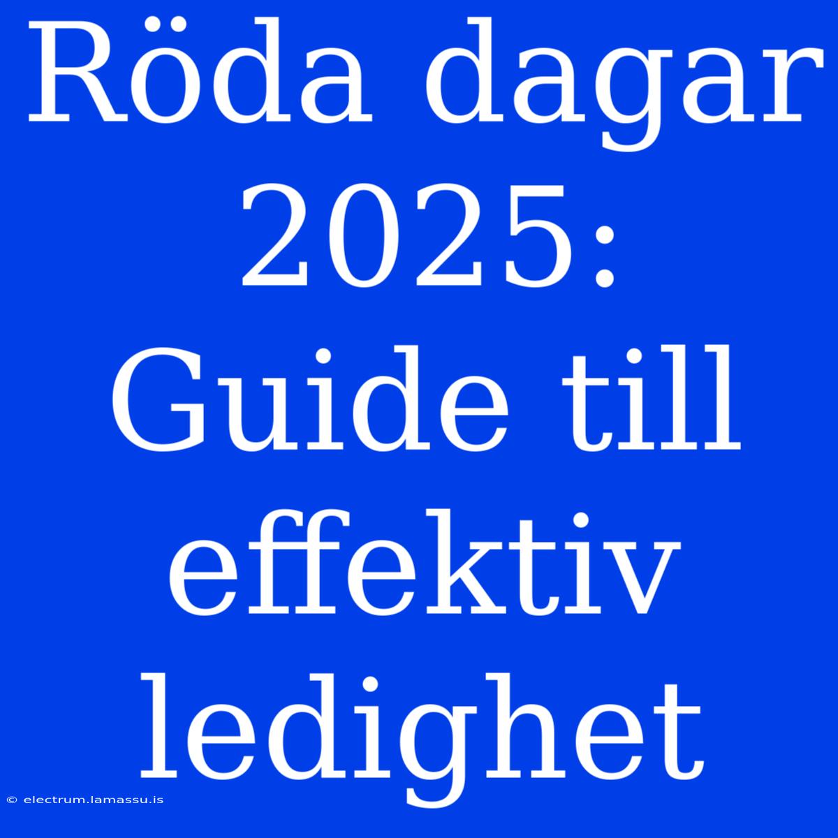 Röda Dagar 2025: Guide Till Effektiv Ledighet 