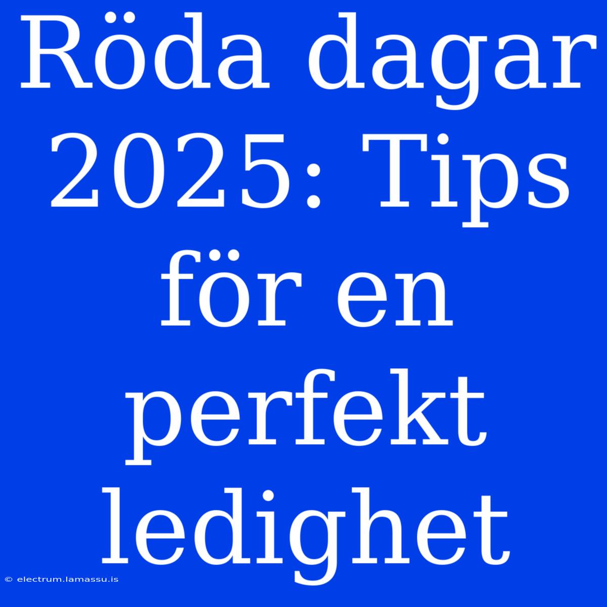 Röda Dagar 2025: Tips För En Perfekt Ledighet