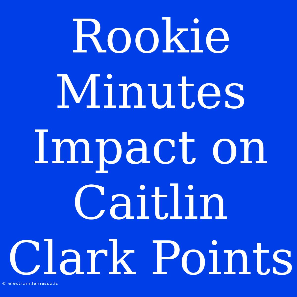 Rookie Minutes Impact On Caitlin Clark Points