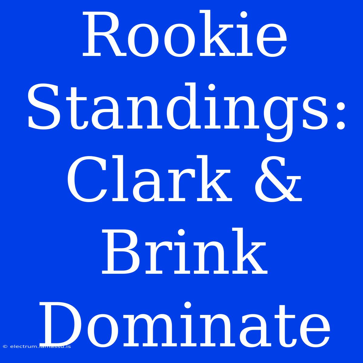 Rookie Standings: Clark & Brink Dominate