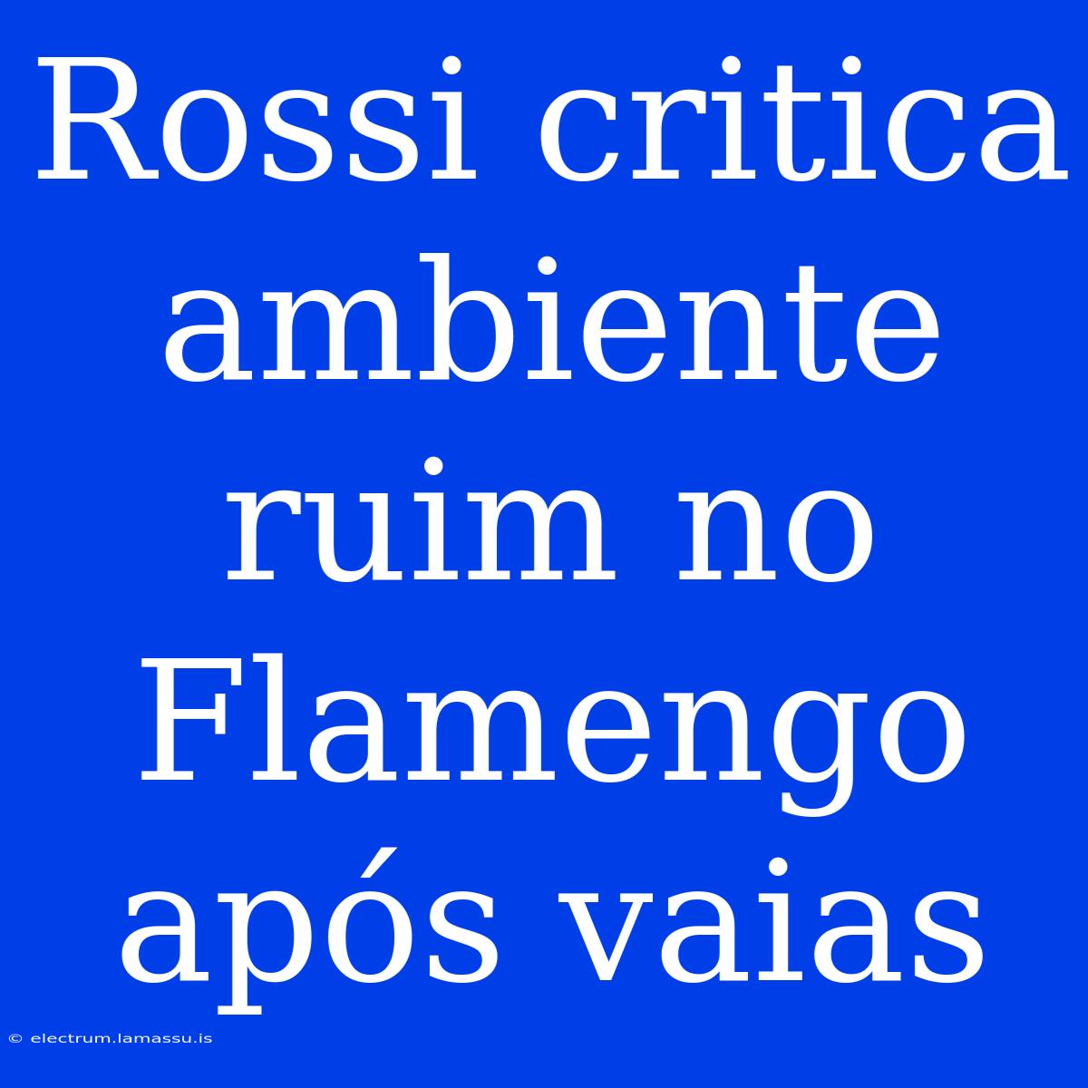 Rossi Critica Ambiente Ruim No Flamengo Após Vaias