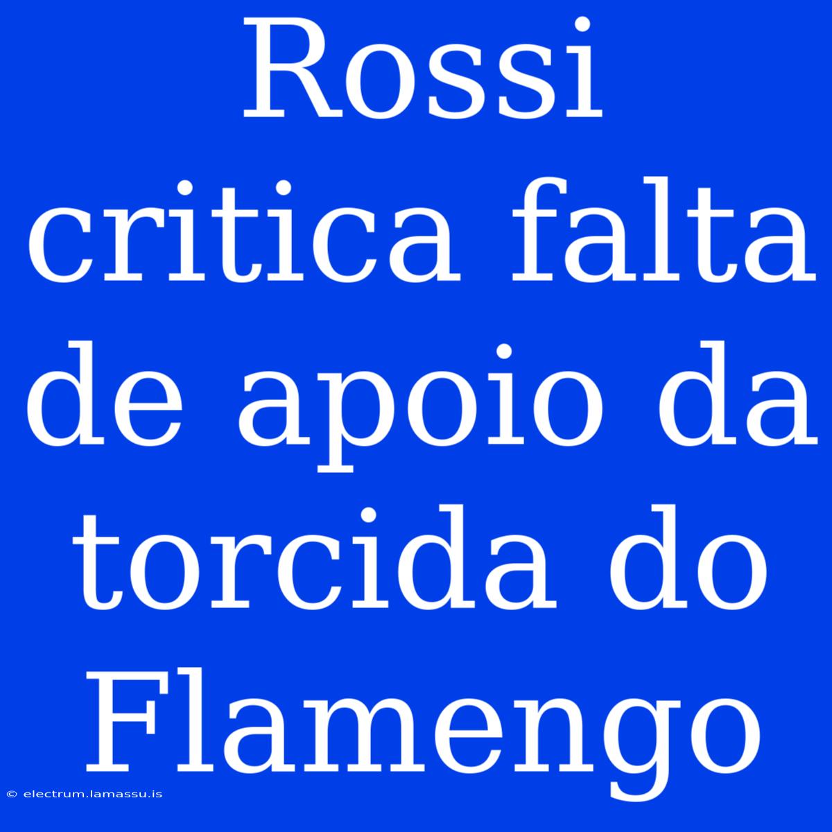 Rossi Critica Falta De Apoio Da Torcida Do Flamengo 