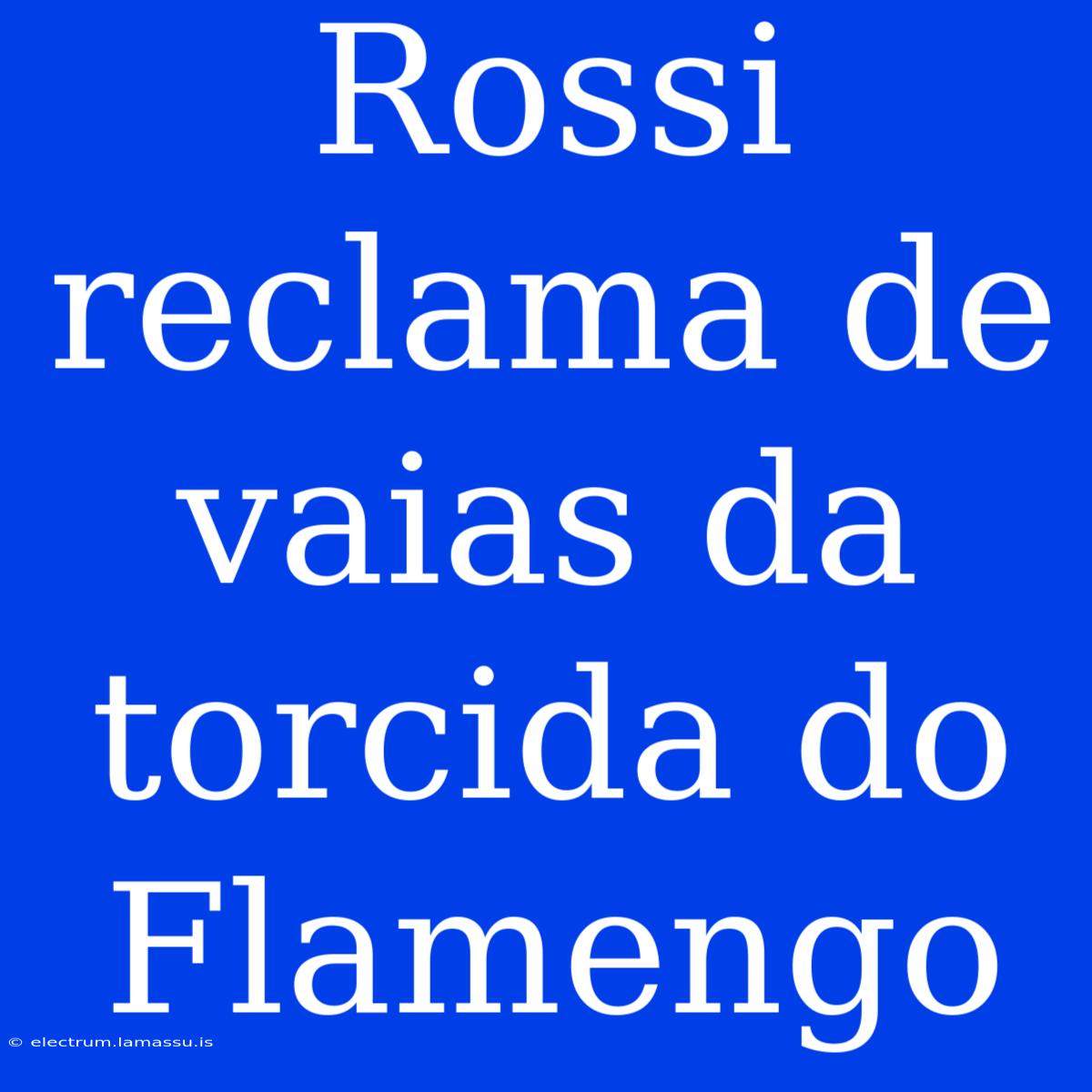 Rossi Reclama De Vaias Da Torcida Do Flamengo