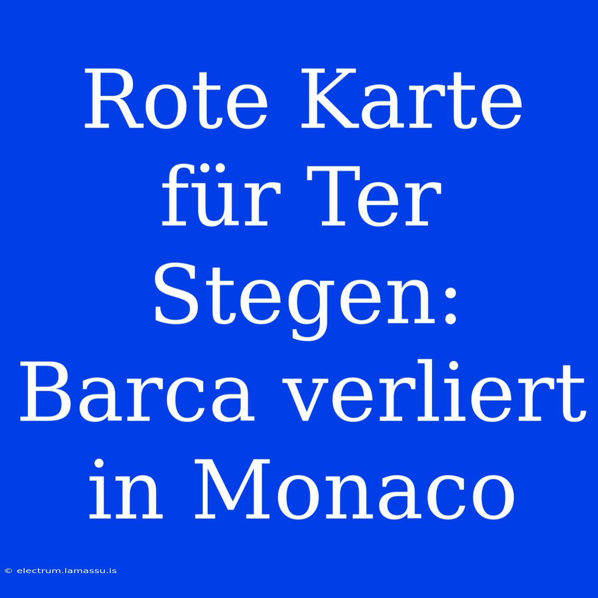 Rote Karte Für Ter Stegen: Barca Verliert In Monaco