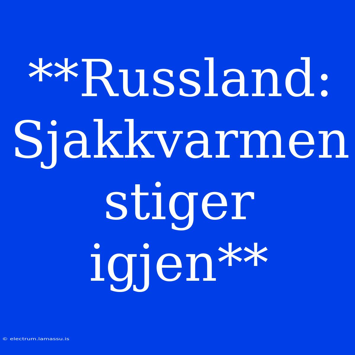 **Russland: Sjakkvarmen Stiger Igjen**