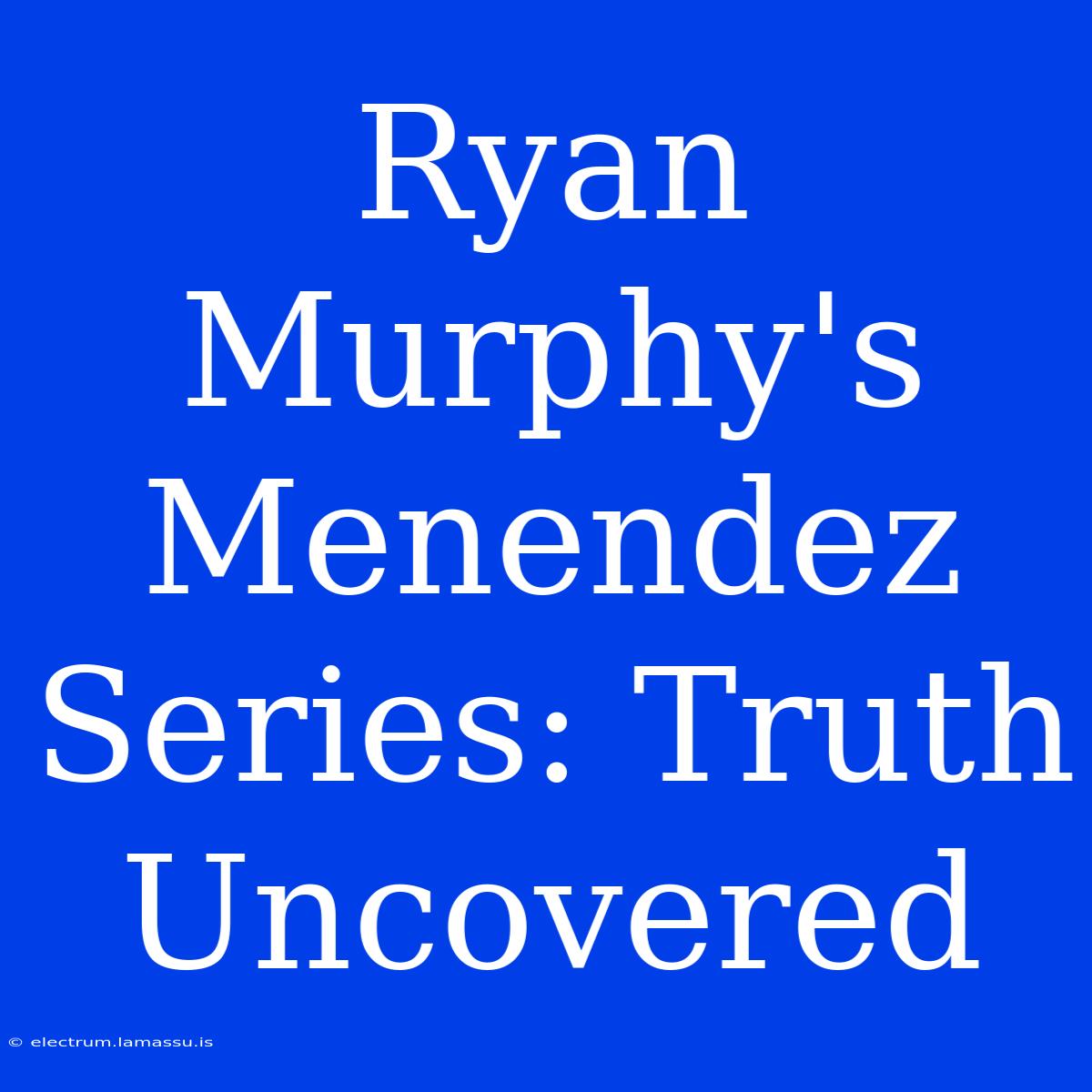 Ryan Murphy's Menendez Series: Truth Uncovered 