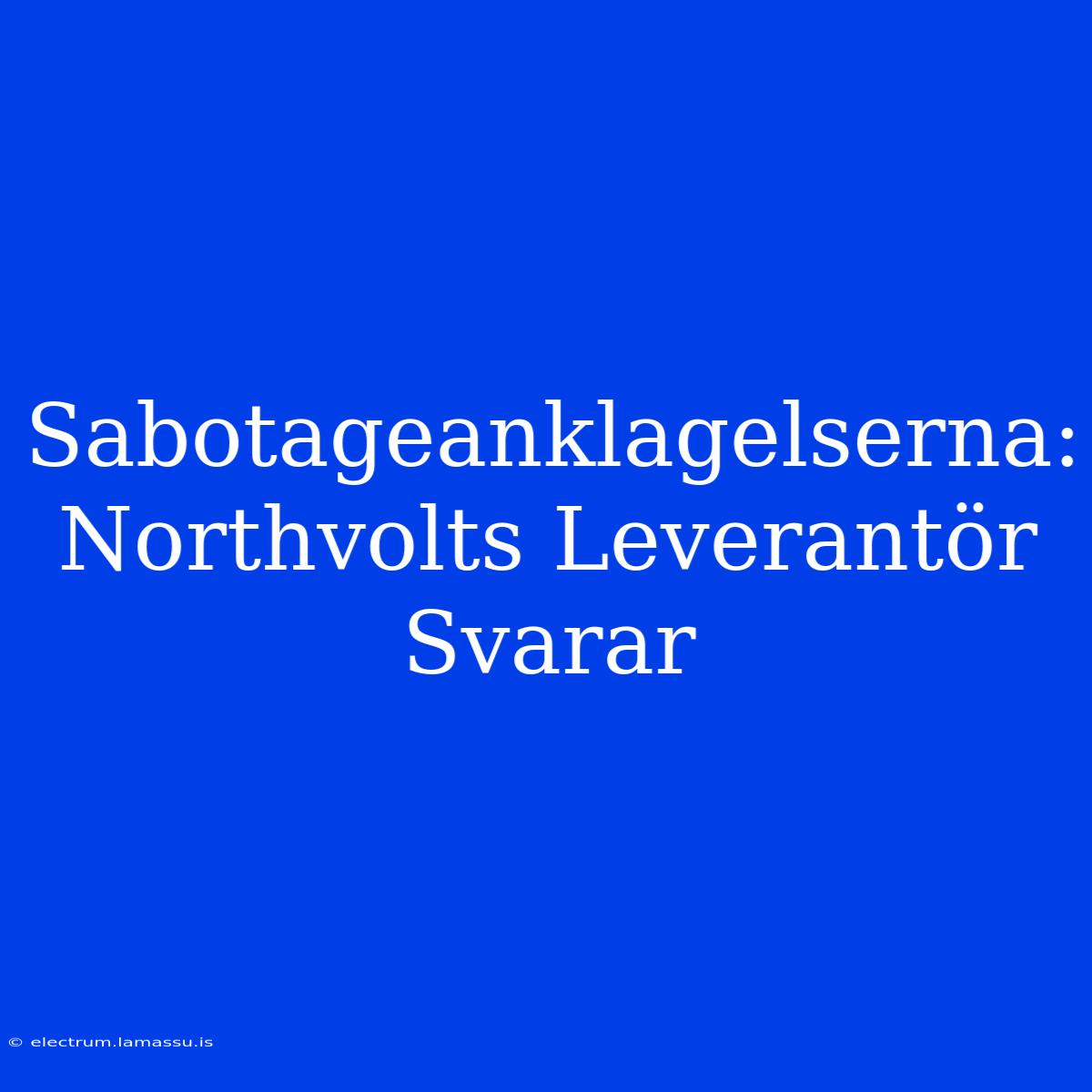 Sabotageanklagelserna: Northvolts Leverantör Svarar