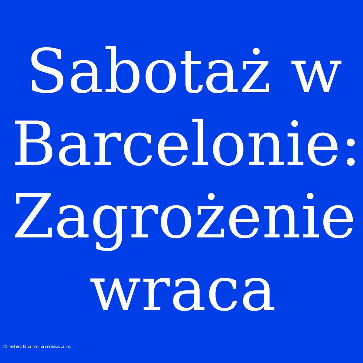 Sabotaż W Barcelonie: Zagrożenie Wraca