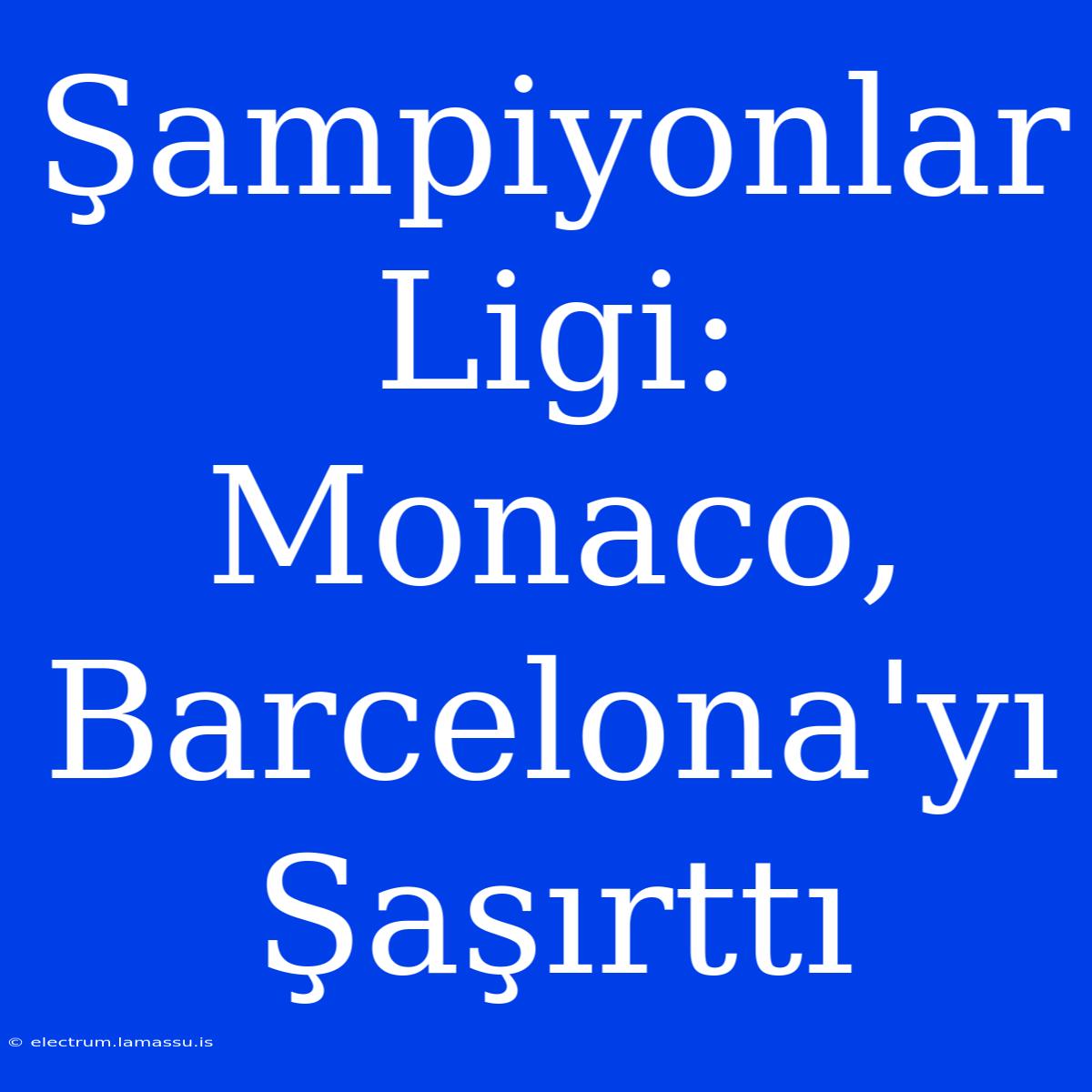 Şampiyonlar Ligi: Monaco, Barcelona'yı Şaşırttı