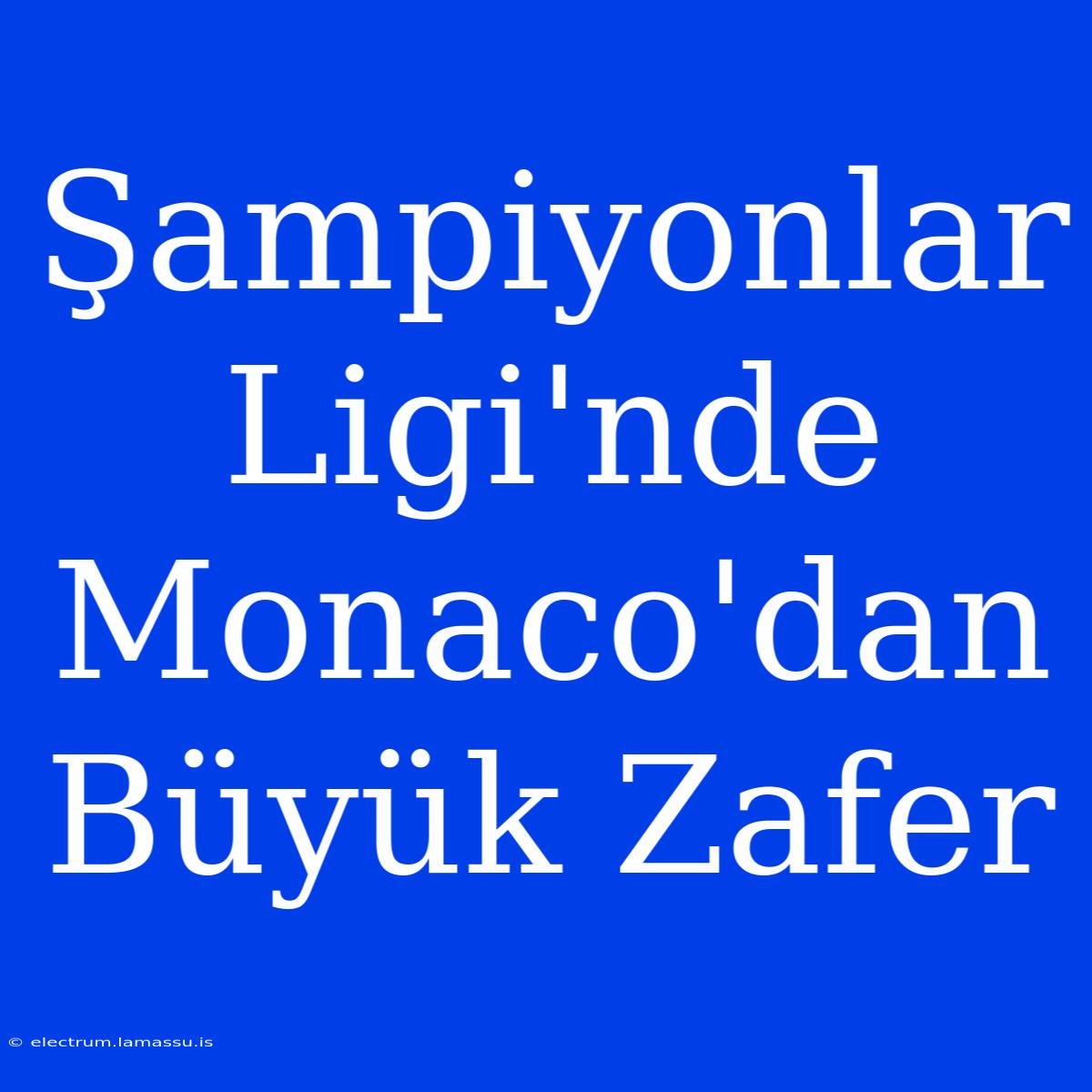 Şampiyonlar Ligi'nde Monaco'dan Büyük Zafer