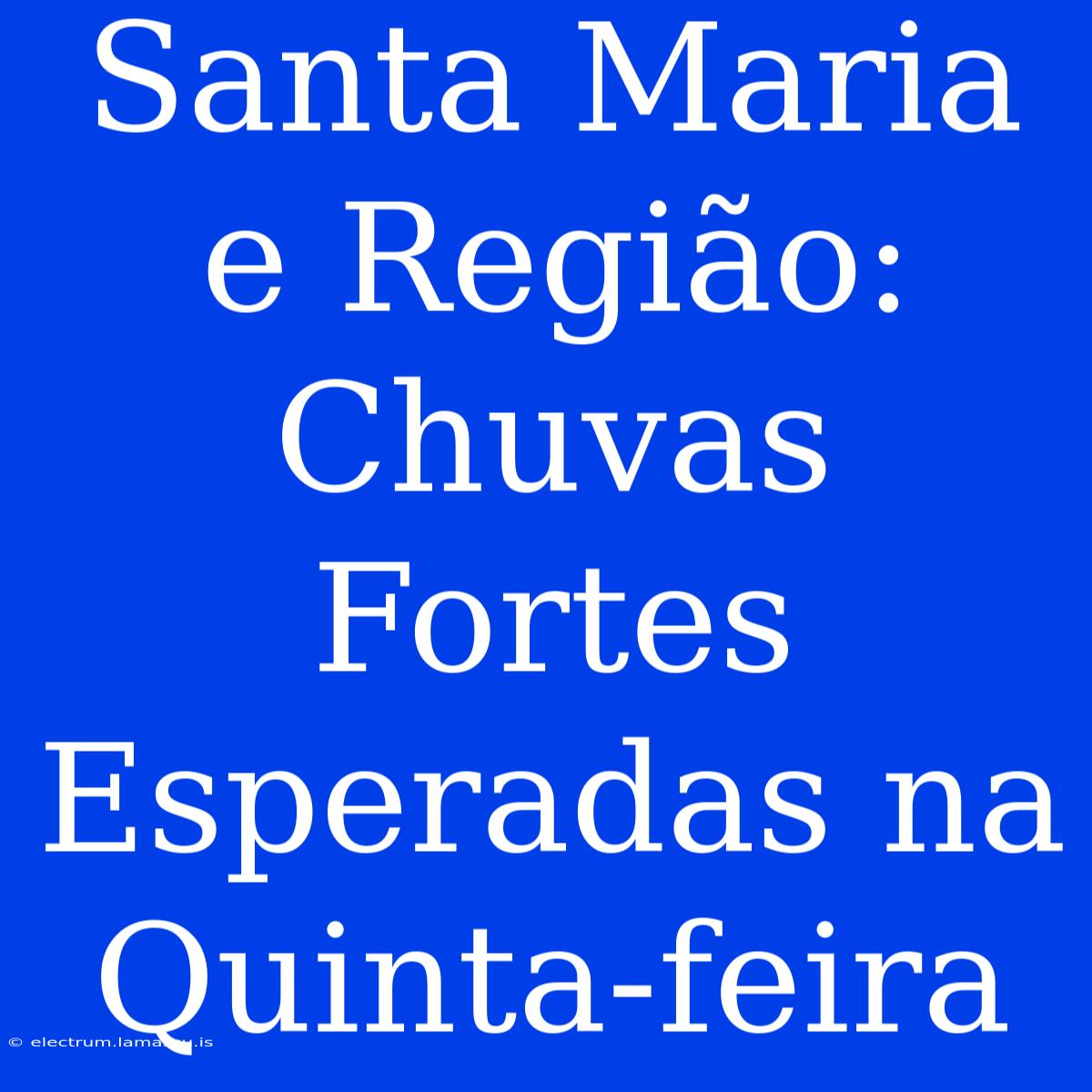 Santa Maria E Região: Chuvas Fortes Esperadas Na Quinta-feira