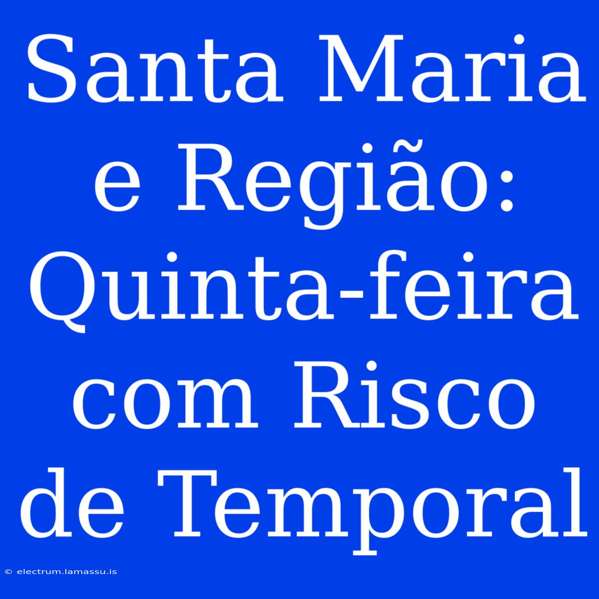 Santa Maria E Região: Quinta-feira Com Risco De Temporal