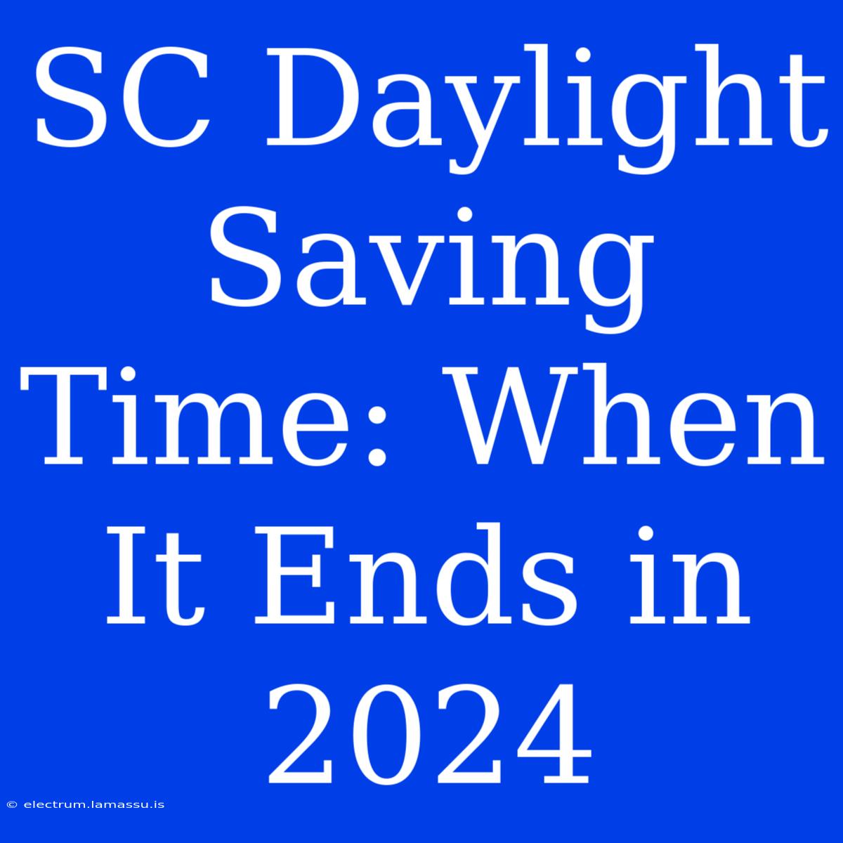 SC Daylight Saving Time: When It Ends In 2024