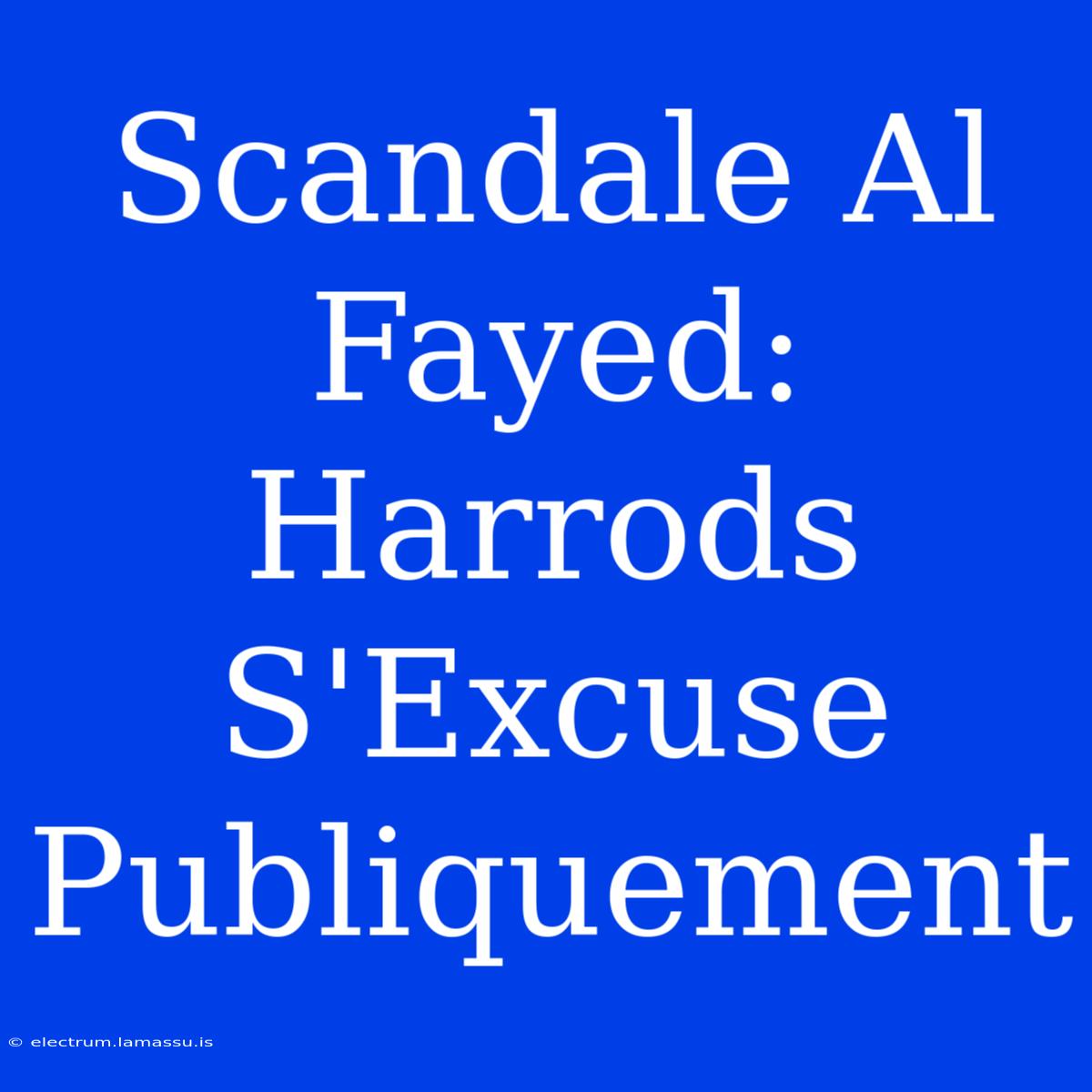 Scandale Al Fayed: Harrods S'Excuse Publiquement 