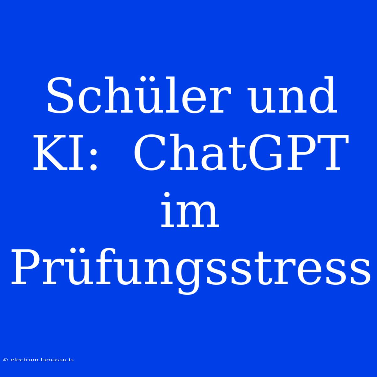 Schüler Und KI:  ChatGPT Im Prüfungsstress