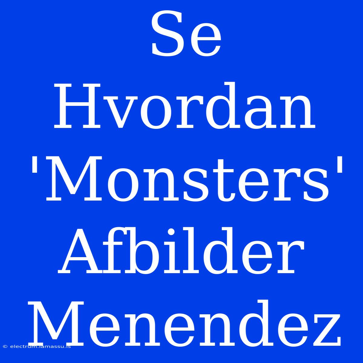 Se Hvordan 'Monsters' Afbilder Menendez