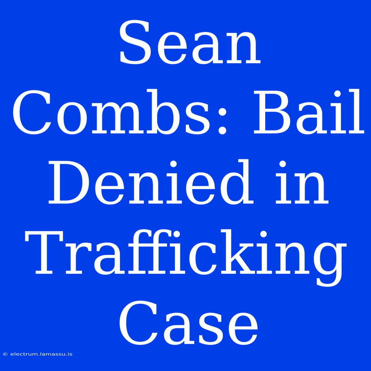 Sean Combs: Bail Denied In Trafficking Case