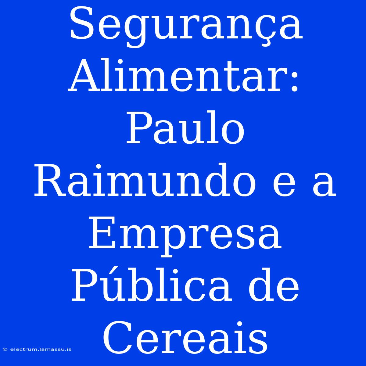 Segurança Alimentar: Paulo Raimundo E A Empresa Pública De Cereais