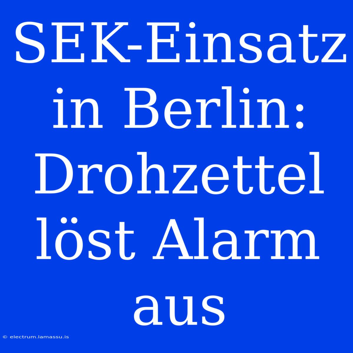 SEK-Einsatz In Berlin: Drohzettel Löst Alarm Aus