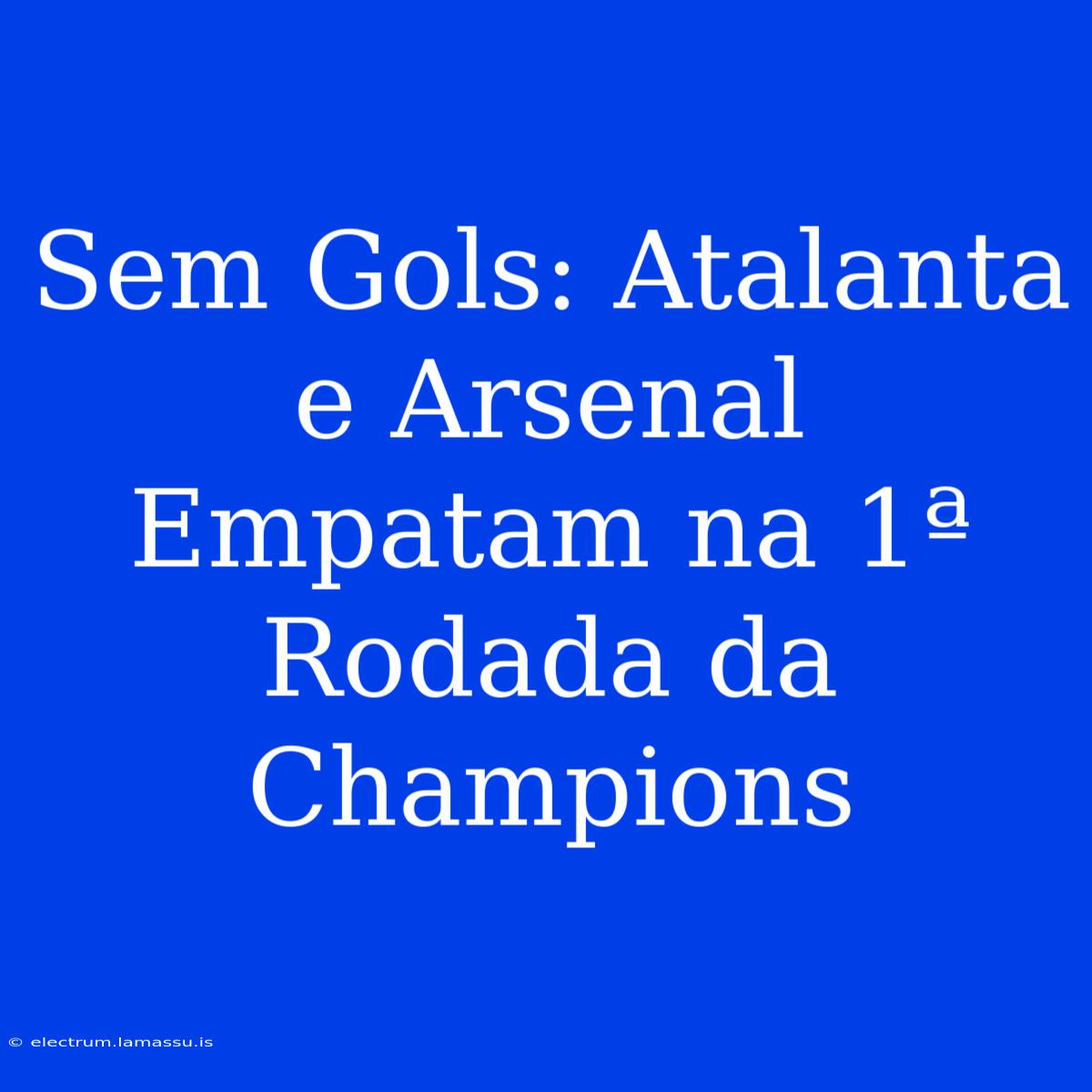 Sem Gols: Atalanta E Arsenal Empatam Na 1ª Rodada Da Champions